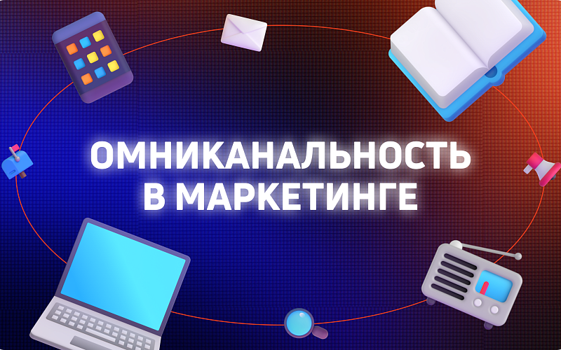 Омниканальный маркетинг:  как и зачем его внедрять в 2024 