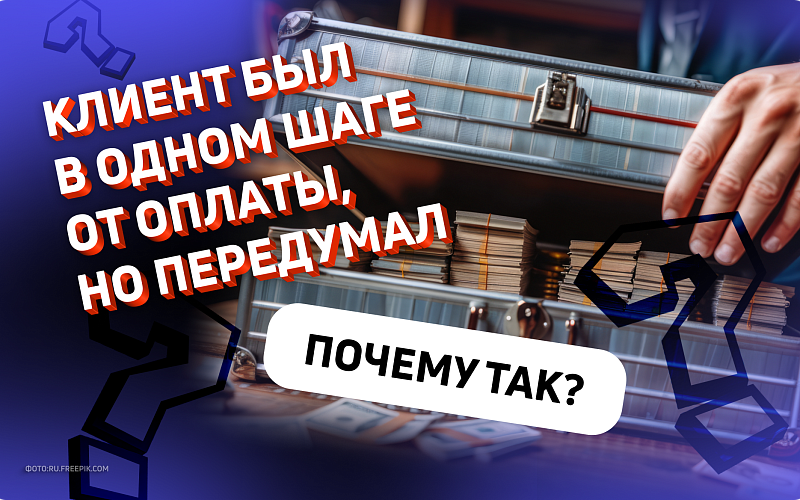 Клиент был в одном шаге от оплаты, но передумал. Почему так?