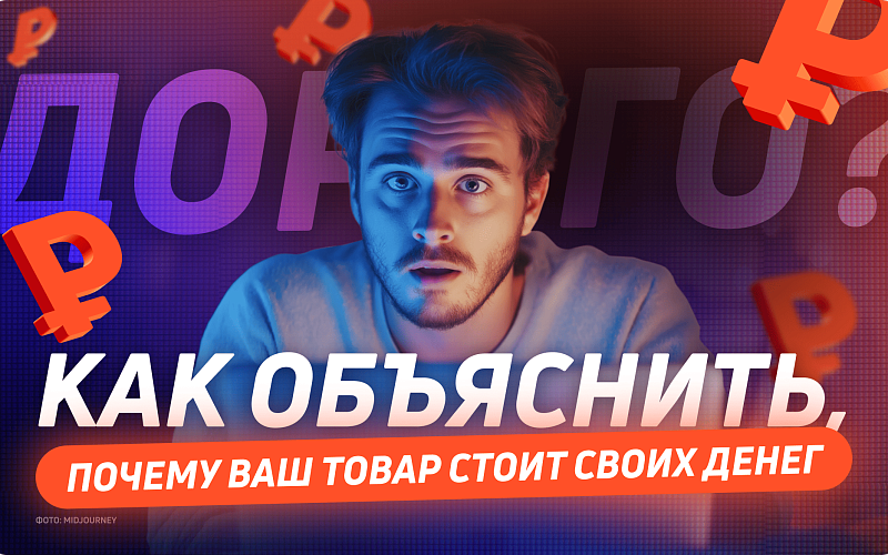 Дорого? Как объяснить, почему ваш товар стоит своих денег